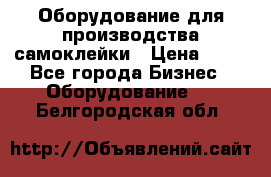 Оборудование для производства самоклейки › Цена ­ 30 - Все города Бизнес » Оборудование   . Белгородская обл.